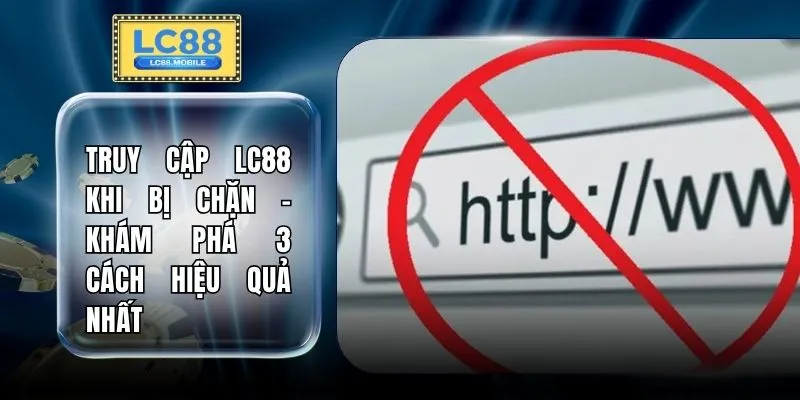 Truy Cập LC88 Khi Bị Chặn - Khám Phá 3 Cách Hiệu Quả Nhất
